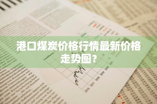 港口煤炭价格行情最新价格走势图？