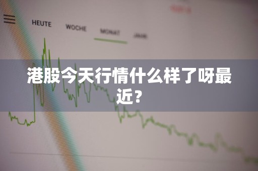 港股今天行情什么样了呀最近？