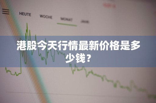 港股今天行情最新价格是多少钱？