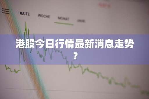 港股今日行情最新消息走势？