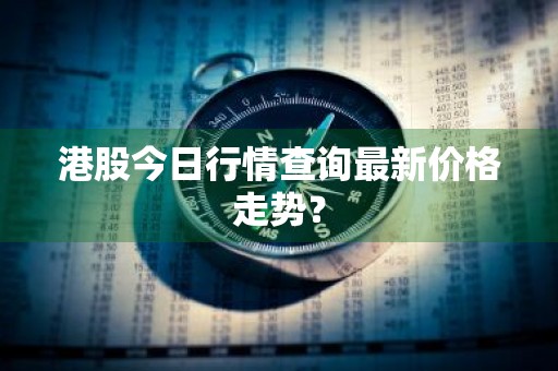 港股今日行情查询最新价格走势？