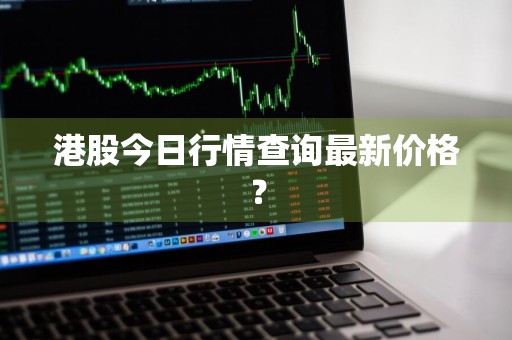 港股今日行情查询最新价格？