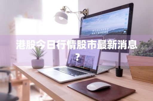 港股今日行情股市最新消息？