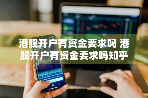 港股开户有资金要求吗 港股开户有资金要求吗知乎