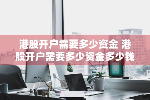 港股开户需要多少资金 港股开户需要多少资金多少钱