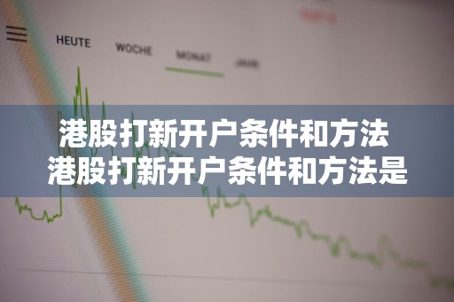 港股打新开户条件和方法 港股打新开户条件和方法是什么