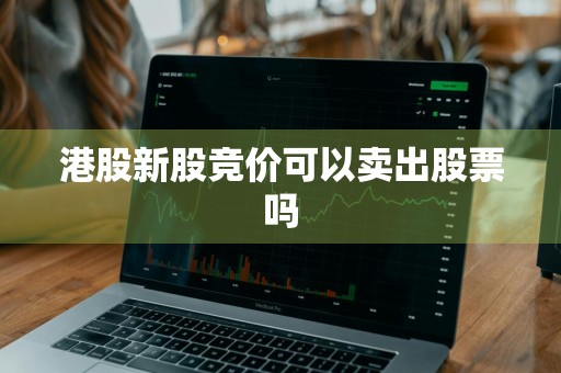 港股新股竞价可以卖出股票吗