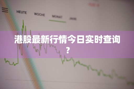 港股最新行情今日实时查询？