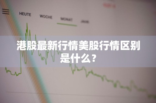 港股最新行情美股行情区别是什么？