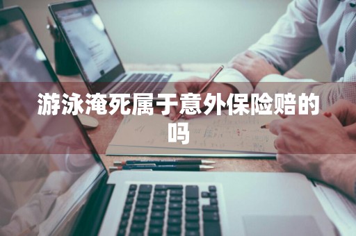 游泳淹死属于意外保险赔的吗