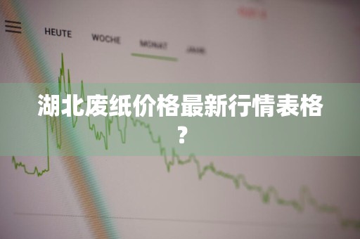 湖北废纸价格最新行情表格？