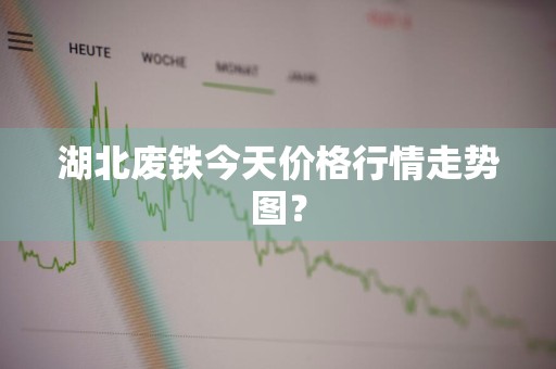 湖北废铁今天价格行情走势图？