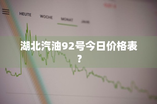 湖北汽油92号今日价格表？
