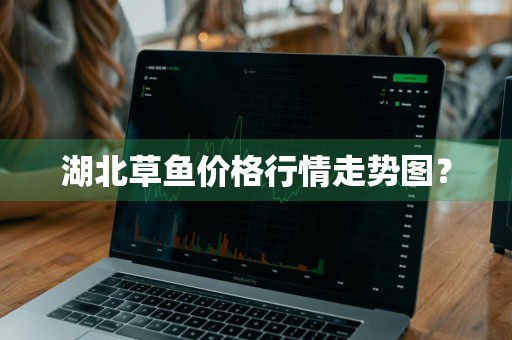 湖北草鱼价格行情走势图？