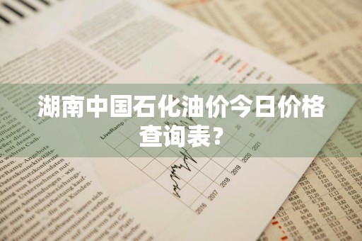 湖南中国石化油价今日价格查询表？