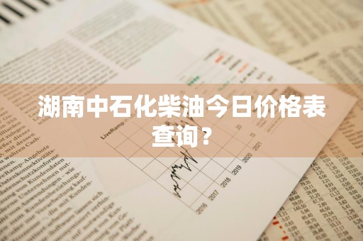 湖南中石化柴油今日价格表查询？
