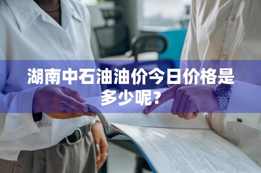 湖南中石油油价今日价格是多少呢？
