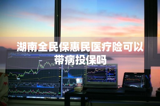 湖南全民保惠民医疗险可以带病投保吗