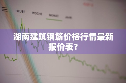 湖南建筑钢筋价格行情最新报价表?