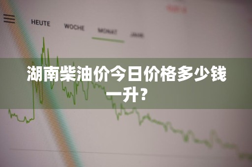湖南柴油价今日价格多少钱一升？