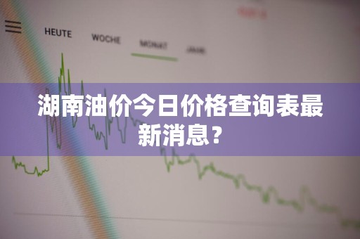 湖南油价今日价格查询表最新消息？