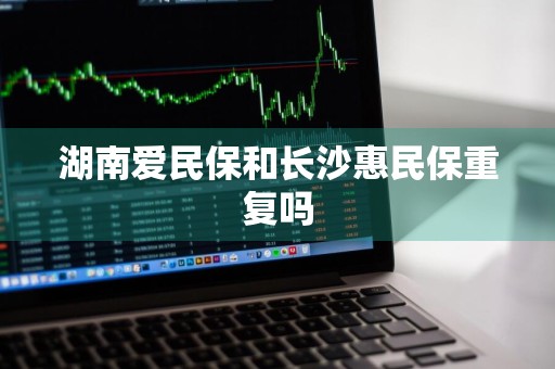 湖南爱民保和长沙惠民保重复吗