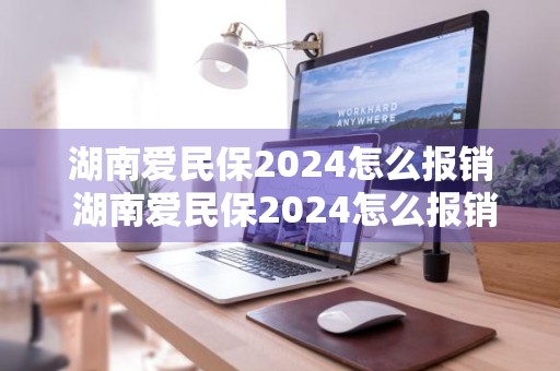 湖南爱民保2024怎么报销 湖南爱民保2024怎么报销的