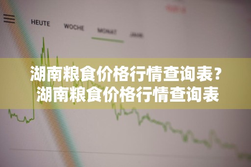 湖南粮食价格行情查询表？ 湖南粮食价格行情查询表
