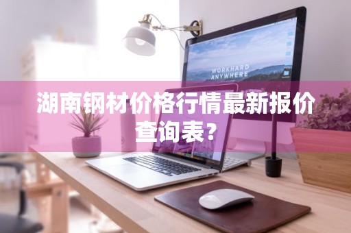湖南钢材价格行情最新报价查询表？
