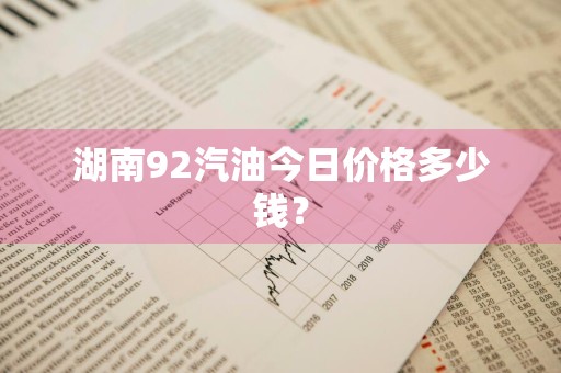 湖南92汽油今日价格多少钱？