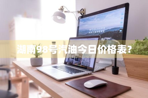 湖南98号汽油今日价格表？