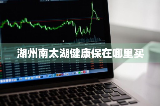 湖州南太湖健康保在哪里买