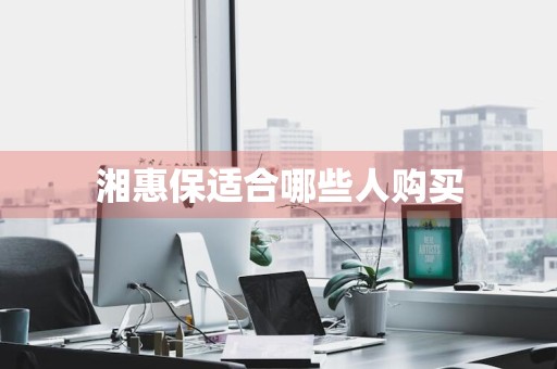 湘惠保适合哪些人购买