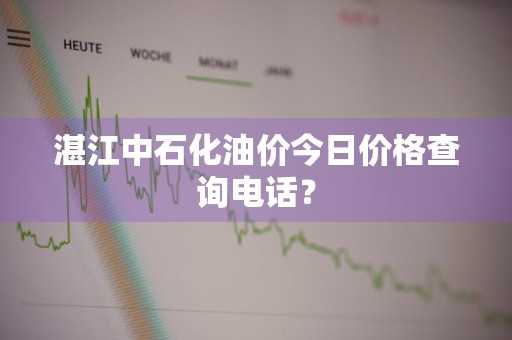 湛江中石化油价今日价格查询电话？