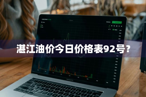 湛江油价今日价格表92号？
