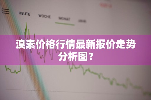 溴素价格行情最新报价走势分析图？