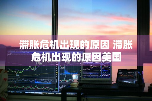 滞胀危机出现的原因 滞胀危机出现的原因美国