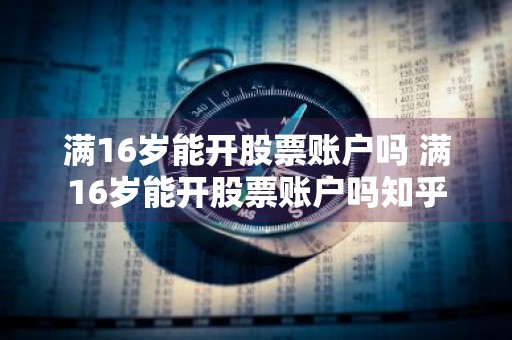 满16岁能开股票账户吗 满16岁能开股票账户吗知乎