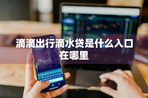 滴滴出行滴水贷是什么入口在哪里