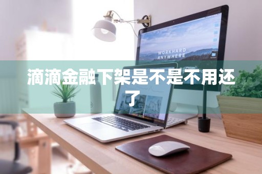 滴滴金融下架是不是不用还了