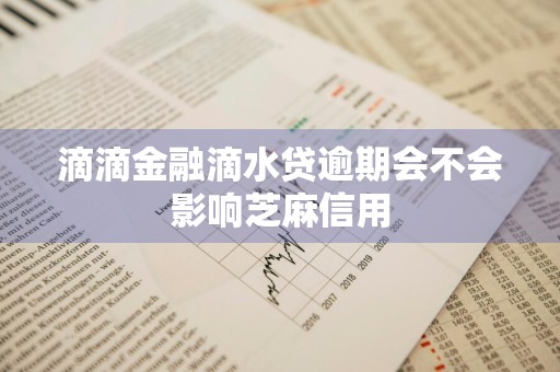 滴滴金融滴水贷逾期会不会影响芝麻信用