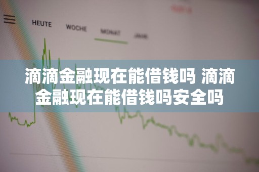 滴滴金融现在能借钱吗 滴滴金融现在能借钱吗安全吗