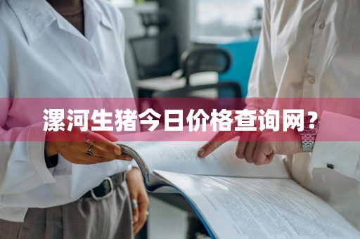 漯河生猪今日价格查询网？