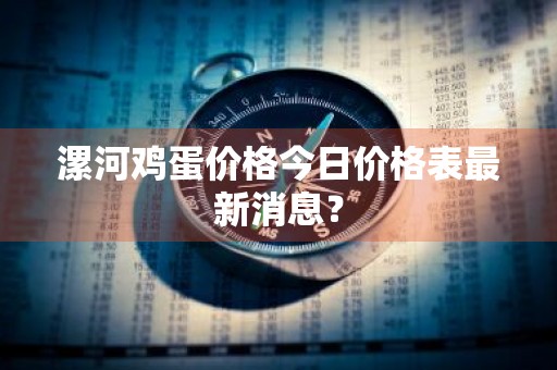 漯河鸡蛋价格今日价格表最新消息？