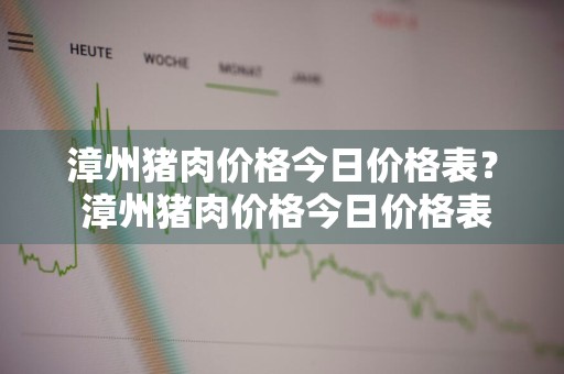 漳州猪肉价格今日价格表？ 漳州猪肉价格今日价格表