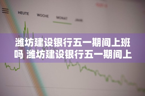 潍坊建设银行五一期间上班吗 潍坊建设银行五一期间上班吗今天
