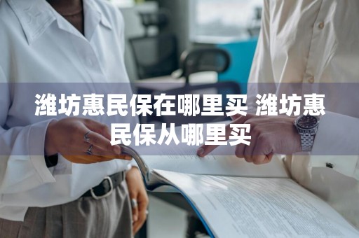 潍坊惠民保在哪里买 潍坊惠民保从哪里买