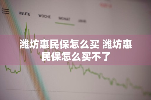 潍坊惠民保怎么买 潍坊惠民保怎么买不了
