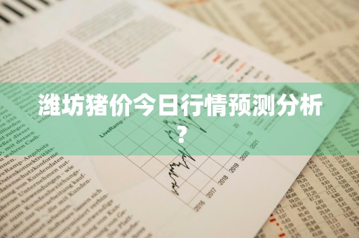 潍坊猪价今日行情预测分析？
