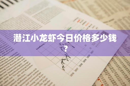 潜江小龙虾今日价格多少钱？
